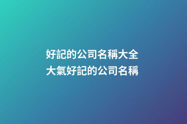 好記的公司名稱大全 大氣好記的公司名稱-第1張-公司起名-玄機派